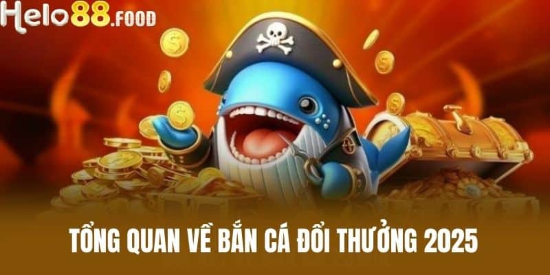 Tổng quan về Bắn cá đổi thưởng 2025