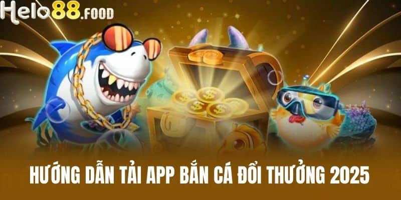 Hướng dẫn tải App bắn cá đổi thưởng 2025