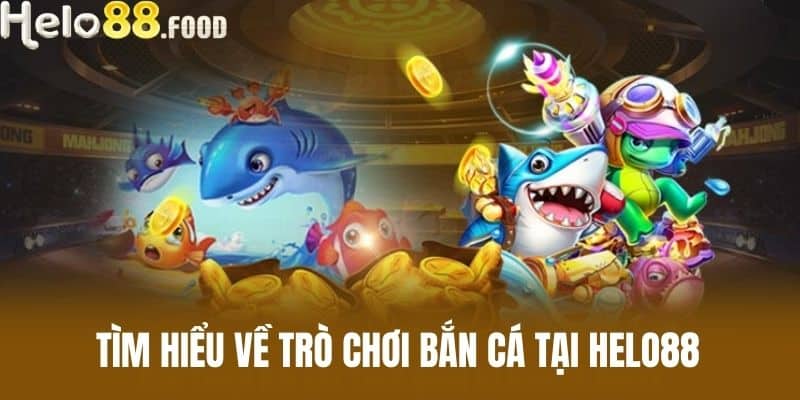 Tìm hiểu về trò chơi bắn cá tại Helo88